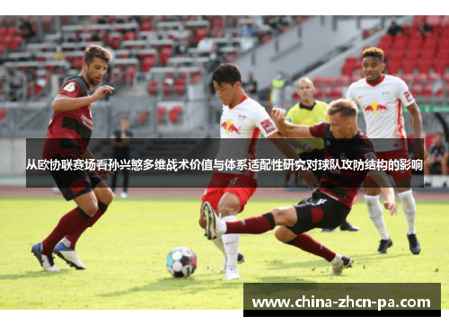 从欧协联赛场看孙兴慜多维战术价值与体系适配性研究对球队攻防结构的影响
