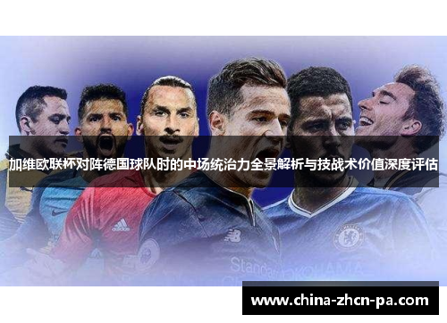 加维欧联杯对阵德国球队时的中场统治力全景解析与技战术价值深度评估