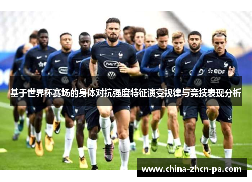 基于世界杯赛场的身体对抗强度特征演变规律与竞技表现分析
