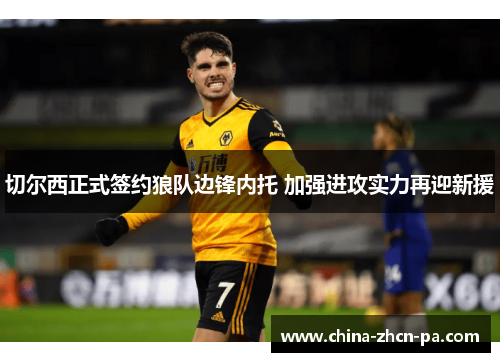 切尔西正式签约狼队边锋内托 加强进攻实力再迎新援