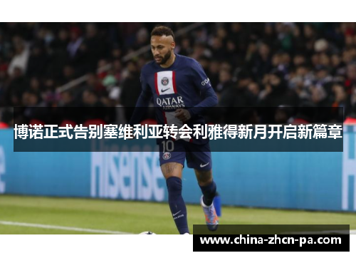 博诺正式告别塞维利亚转会利雅得新月开启新篇章 博诺正式告别塞维利亚转会利雅得新月开启新篇章