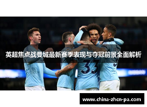 英超焦点战曼城最新赛季表现与夺冠前景全面解析 英超焦点战曼城最新赛季表现与夺冠前景全面解析