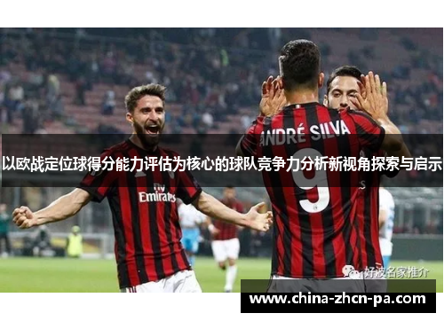 以欧战定位球得分能力评估为核心的球队竞争力分析新视角探索与启示 以欧战定位球得分能力评估为核心的球队竞争力分析新视角探索与启示