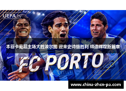本菲卡葡超主场大胜波尔图 迎来史诗级胜利 缔造辉煌新篇章 本菲卡葡超主场大胜波尔图 迎来史诗级胜利 缔造辉煌新篇章