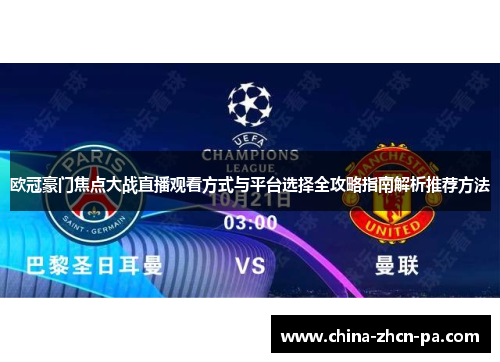欧冠豪门焦点大战直播观看方式与平台选择全攻略指南解析推荐方法 欧冠豪门焦点大战直播观看方式与平台选择全攻略指南解析推荐方法