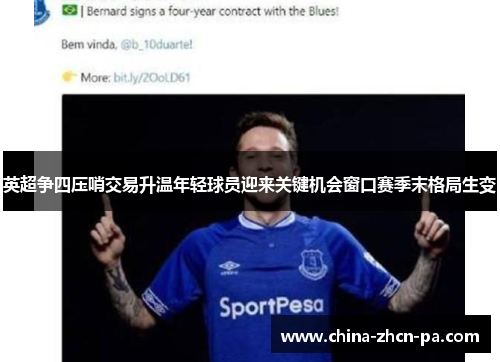 英超争四压哨交易升温年轻球员迎来关键机会窗口赛季末格局生变