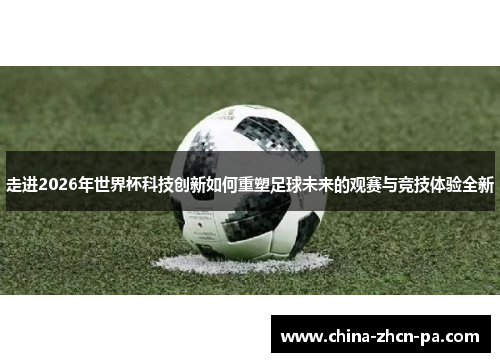 走进2026年世界杯科技创新如何重塑足球未来的观赛与竞技体验全新