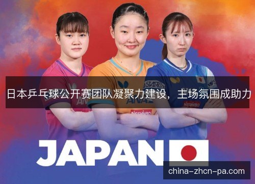 日本乒乓球公开赛团队凝聚力建设，主场氛围成助力