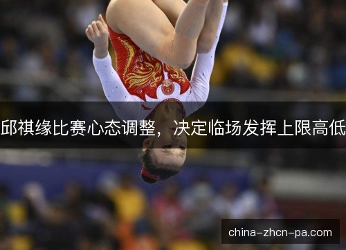 邱祺缘比赛心态调整，决定临场发挥上限高低